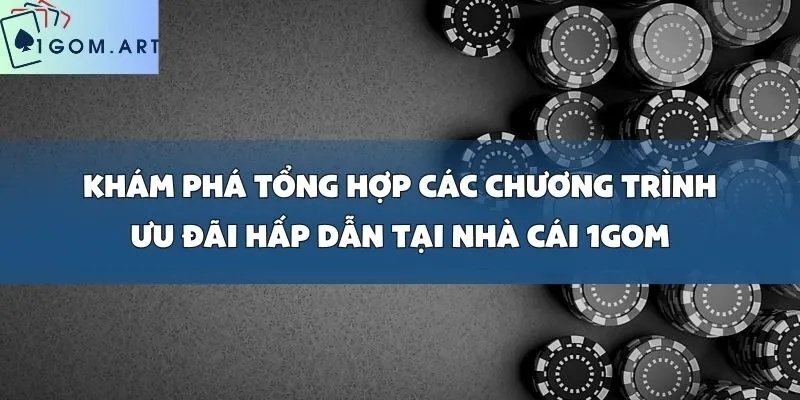 Khám Phá Tổng Hợp Các Chương Trình Ưu Đãi Hấp Dẫn Tại Nhà Cái 1gom